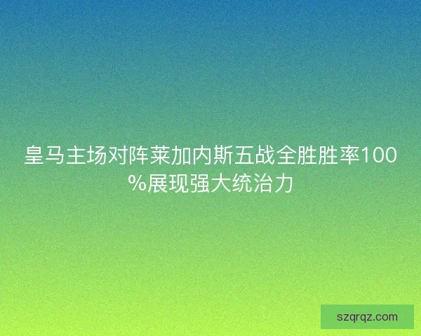 皇马主场对阵莱加内斯五战全胜胜率100%展现强大统治力
