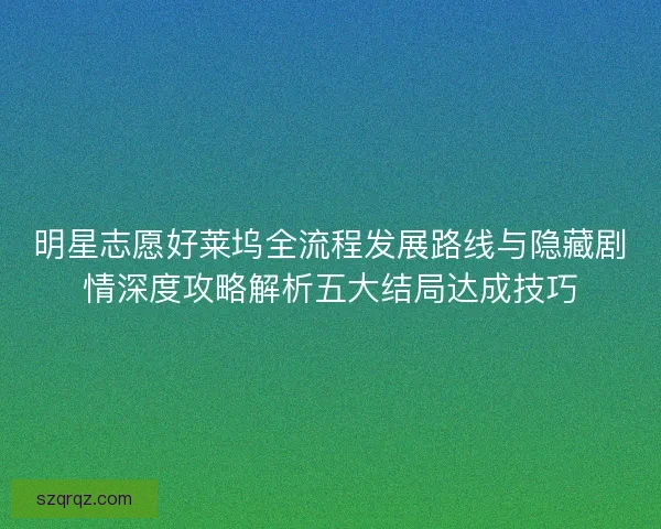 明星志愿好莱坞全流程发展路线与隐藏剧情深度攻略解析五大结局达成技巧