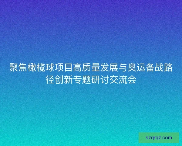 聚焦橄榄球项目高质量发展与奥运备战路径创新专题研讨交流会